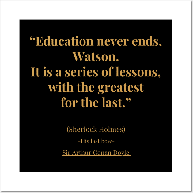 "Education never ends, Watson. It is a series of lessons with the greatest for the last" Wall Art by The Inspiration Nexus
